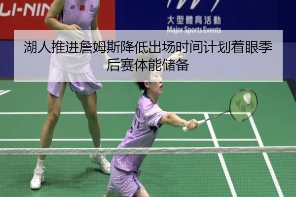 湖人推进詹姆斯降低出场时间计划着眼季后赛体能储备