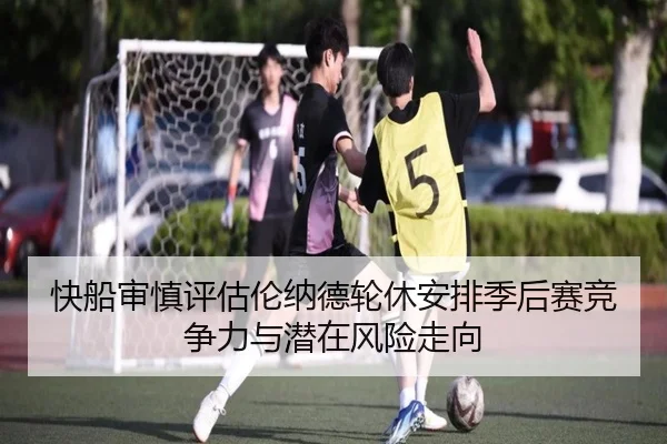 快船审慎评估伦纳德轮休安排季后赛竞争力与潜在风险走向