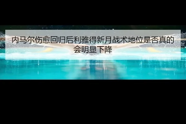 内马尔伤愈回归后利雅得新月战术地位是否真的会明显下降