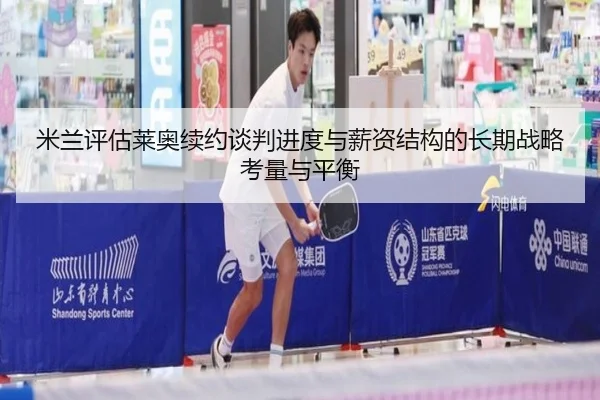 米兰评估莱奥续约谈判进度与薪资结构的长期战略考量与平衡