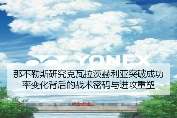 那不勒斯研究克瓦拉茨赫利亚突破成功率变化背后的战术密码与进攻重塑