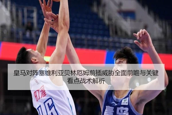 皇马对阵塞维利亚贝林厄姆前插威胁全面前瞻与关键看点战术解析
