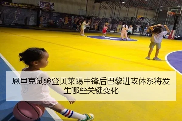 恩里克试验登贝莱踢中锋后巴黎进攻体系将发生哪些关键变化