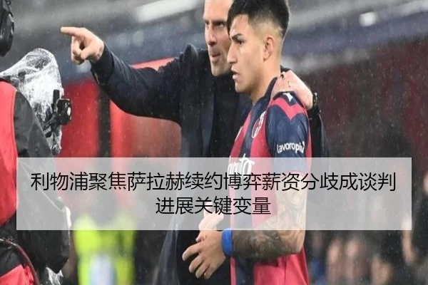 利物浦聚焦萨拉赫续约博弈薪资分歧成谈判进展关键变量