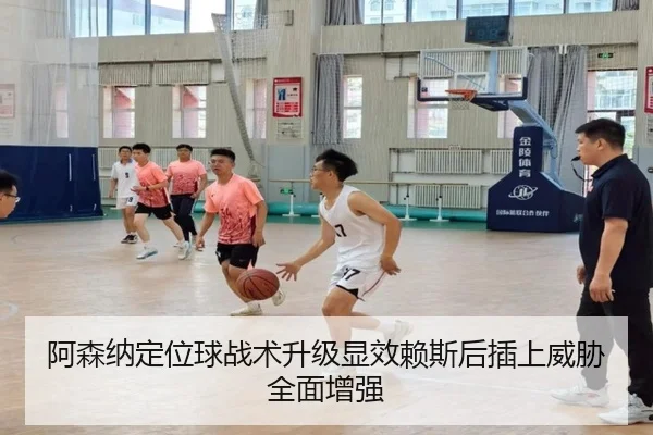 阿森纳定位球战术升级显效赖斯后插上威胁全面增强