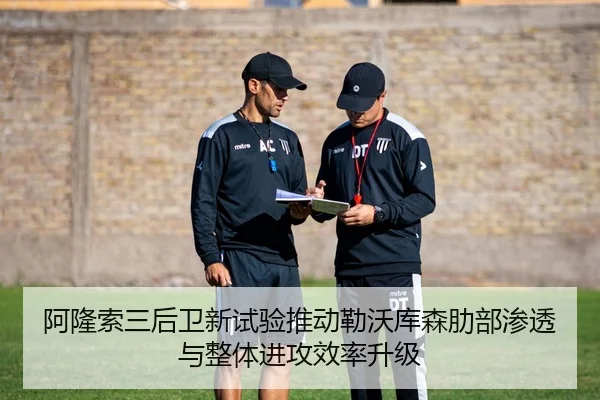 阿隆索三后卫新试验推动勒沃库森肋部渗透与整体进攻效率升级